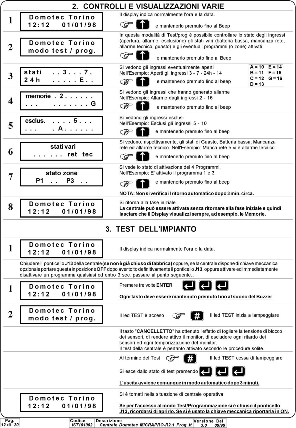 In questa modalità di Test/prog è possibile controllare lo stato degli ingressi (apertura, allarme, esclusione) gli stati vari (batteria bassa, mancanza rete, allarme tecnico, guasto) e gli eventuali