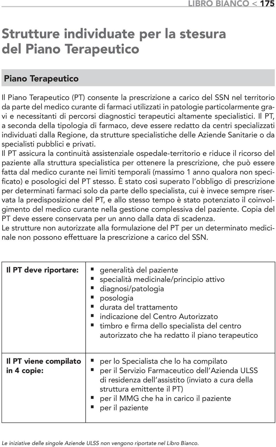 Il PT, a seconda della tipologia di farmaco, deve essere redatto da centri specializzati individuati dalla Regione, da strutture specialistiche delle Aziende Sanitarie o da specialisti pubblici e