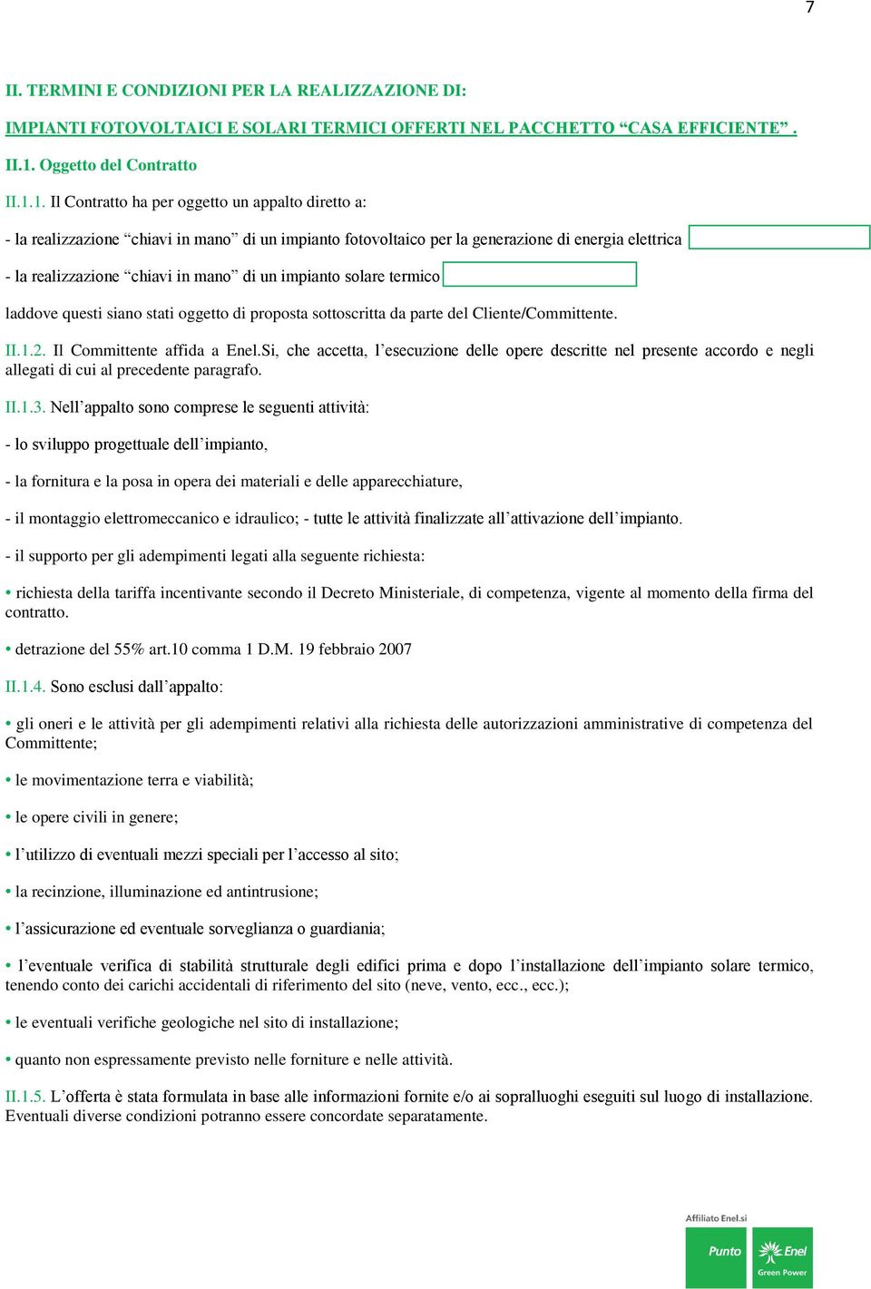 1. Il Contratto ha per oggetto un appalto diretto a: - la realizzazione chiavi in mano di un impianto fotovoltaico per la generazione di energia elettrica - la realizzazione chiavi in mano di un