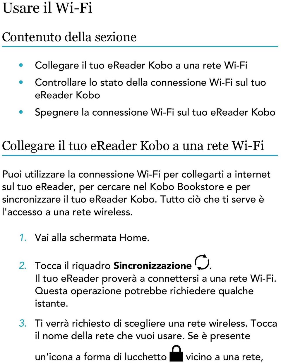 Kobo. Tutto ciò che ti serve è l'accesso a una rete wireless. 1. Vai alla schermata Home. 2. Tocca il riquadro Sincronizzazione. Il tuo ereader proverà a connettersi a una rete Wi-Fi.