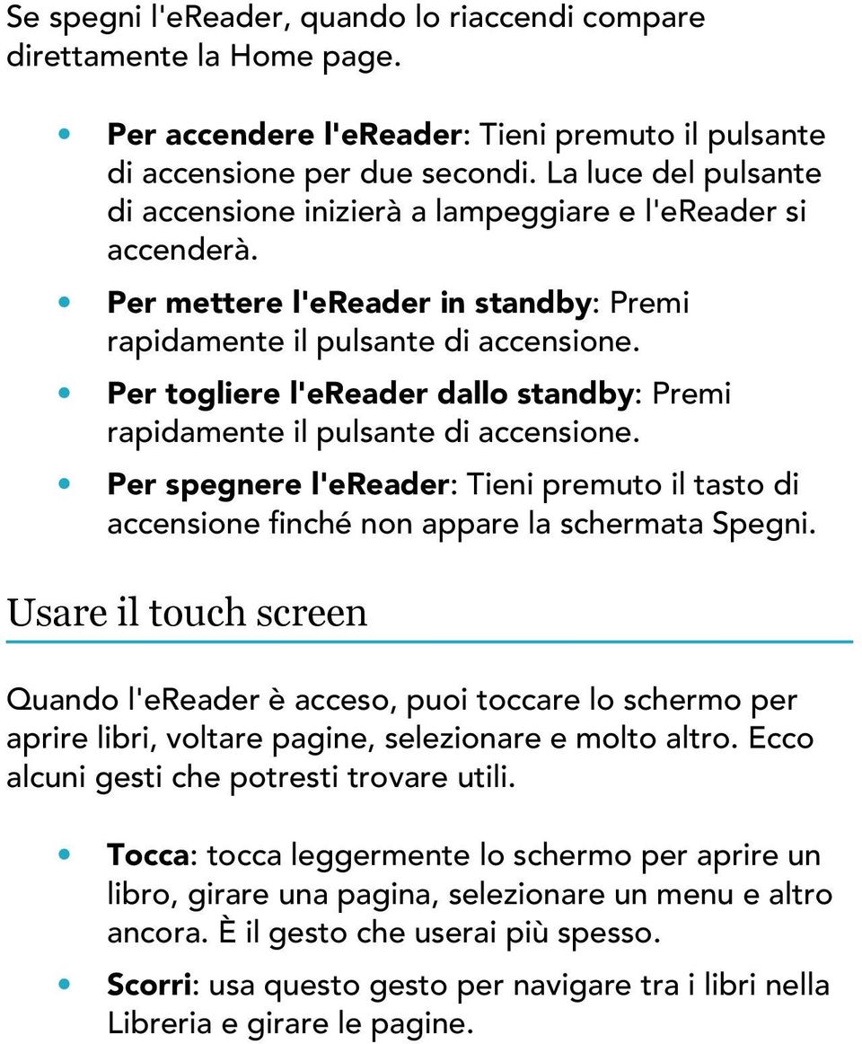 Per togliere l'ereader dallo standby: Premi rapidamente il pulsante di accensione. Per spegnere l'ereader: Tieni premuto il tasto di accensione finché non appare la schermata Spegni.