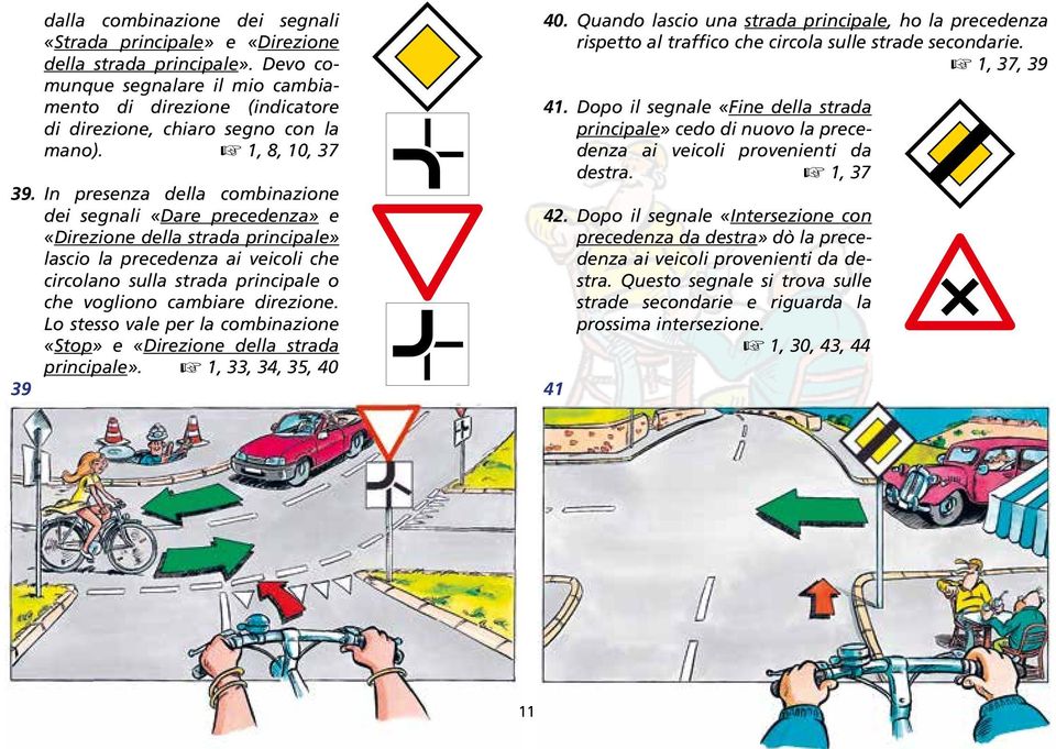 In presenza della combinazione dei segnali «Dare precedenza» e «Direzione della strada principale» lascio la precedenza ai veicoli che circolano sulla strada principale o che vogliono cambiare