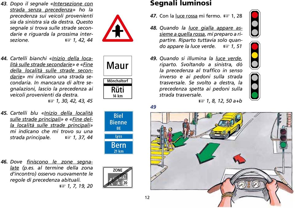 Cartelli bianchi «Inizio della località sulle strade secondarie» e «Fine della località sulle strade secondarie» mi indicano una strada secondaria.