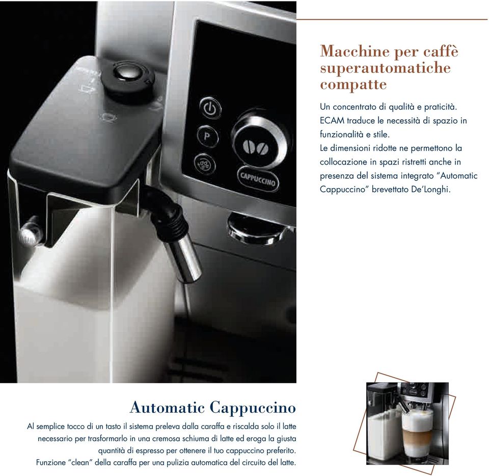 Automatic Cappuccino Al semplice tocco di un tasto il sistema preleva dalla caraffa e riscalda solo il latte necessario per trasformarlo in una cremosa