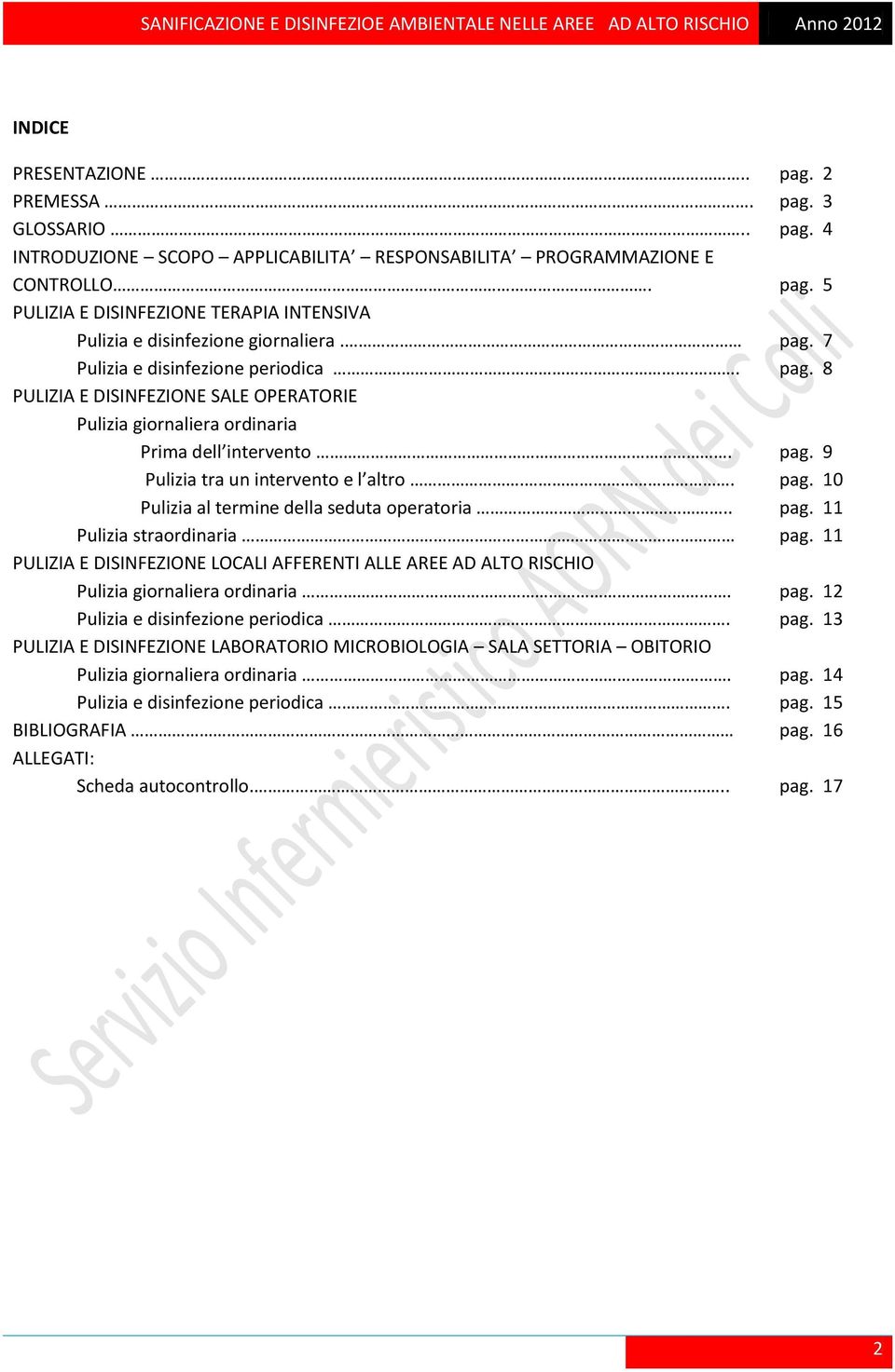 . pag. 11 Pulizia straordinaria pag. 11 PULIZIA E DISINFEZIONE LOCALI AFFERENTI ALLE AREE AD ALTO RISCHIO Pulizia giornaliera ordinaria. pag. 12 Pulizia e disinfezione periodica. pag. 13 PULIZIA E DISINFEZIONE LABORATORIO MICROBIOLOGIA SALA SETTORIA OBITORIO Pulizia giornaliera ordinaria.