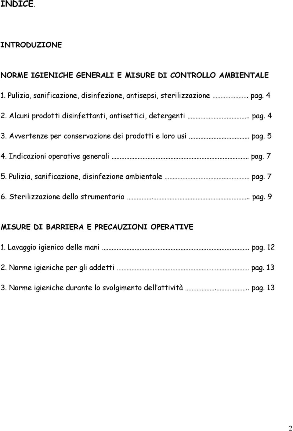 Indicazioni operative generali pag. 7 5. Pulizia, sanificazione, disinfezione ambientale. pag. 7 6. Sterilizzazione dello strumentario... pag. 9 MISURE DI BARRIERA E PRECAUZIONI OPERATIVE 1.