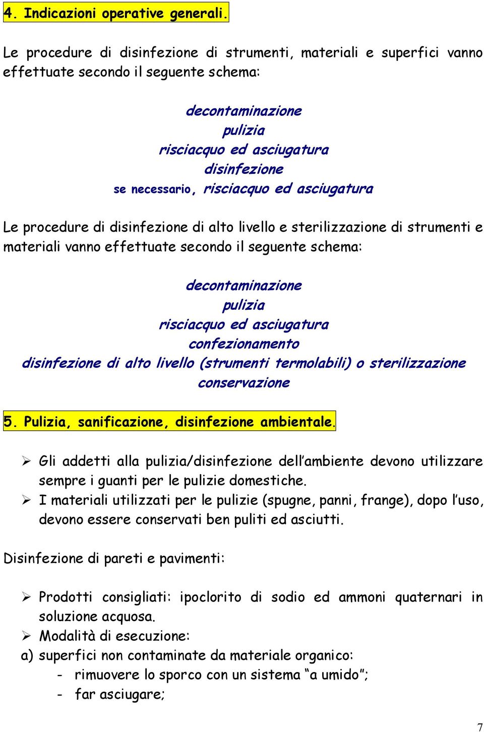 ed asciugatura Le procedure di disinfezione di alto livello e sterilizzazione di strumenti e materiali vanno effettuate secondo il seguente schema: decontaminazione pulizia risciacquo ed asciugatura