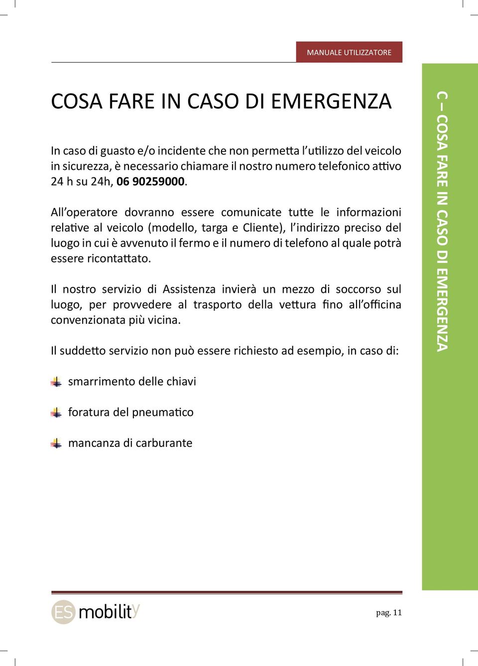 All operatore dovranno essere comunicate tutte le informazioni relative al veicolo (modello, targa e Cliente), l indirizzo preciso del luogo in cui è avvenuto il fermo e il numero di telefono