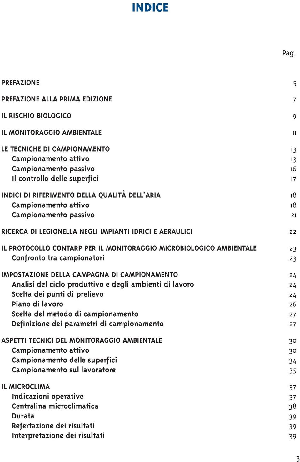 superfici 17 INDICI DI RIFERIMENTO DELLA QUALITÀ DELL ARIA 18 Campionamento attivo 18 Campionamento passivo 21 RICERCA DI LEGIONELLA NEGLI IMPIANTI IDRICI E AERAULICI 22 IL PROTOCOLLO CONTARP PER IL