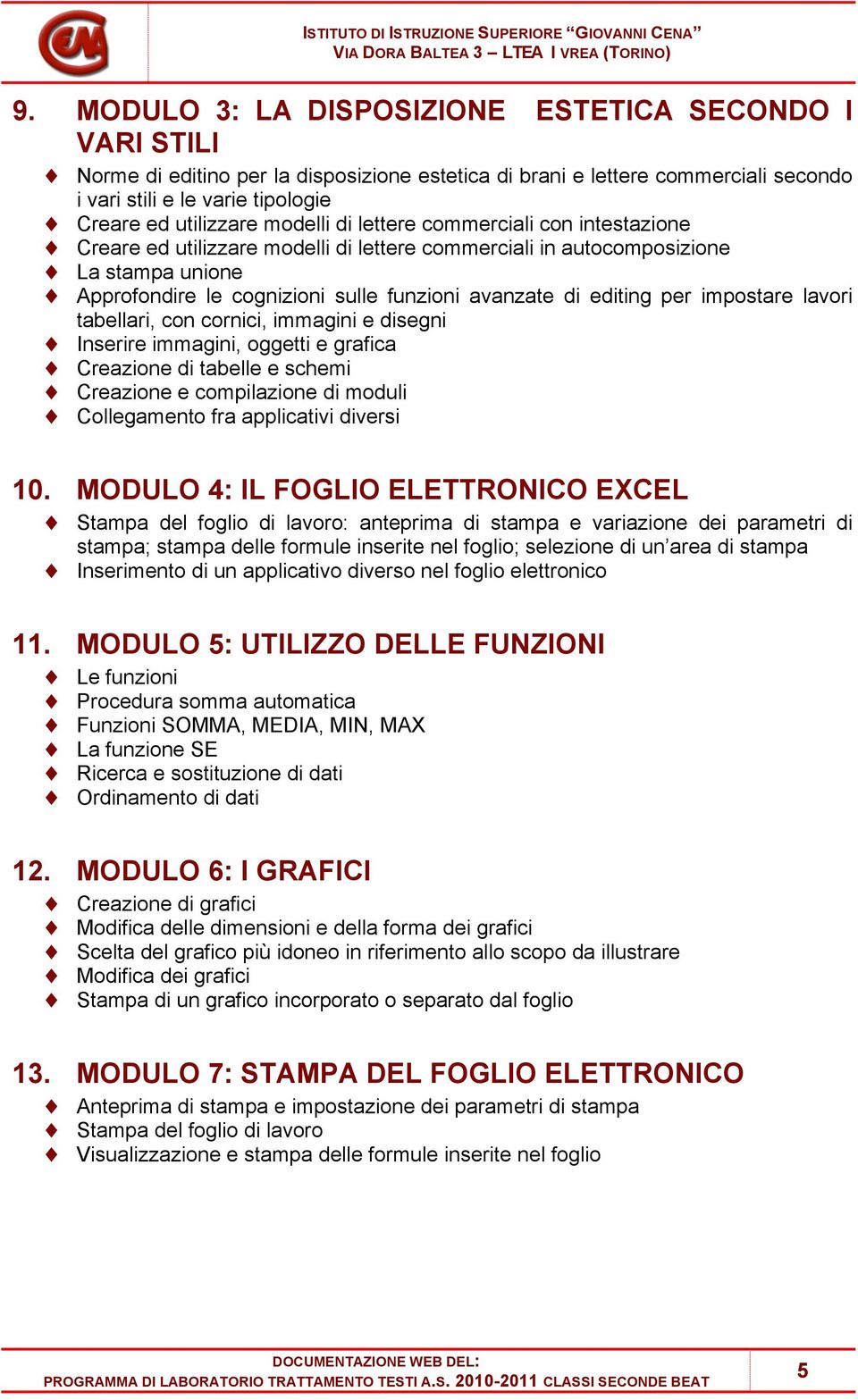 per impostare lavori tabellari, con cornici, immagini e disegni Inserire immagini, oggetti e grafica Creazione di tabelle e schemi Creazione e compilazione di moduli Collegamento fra applicativi