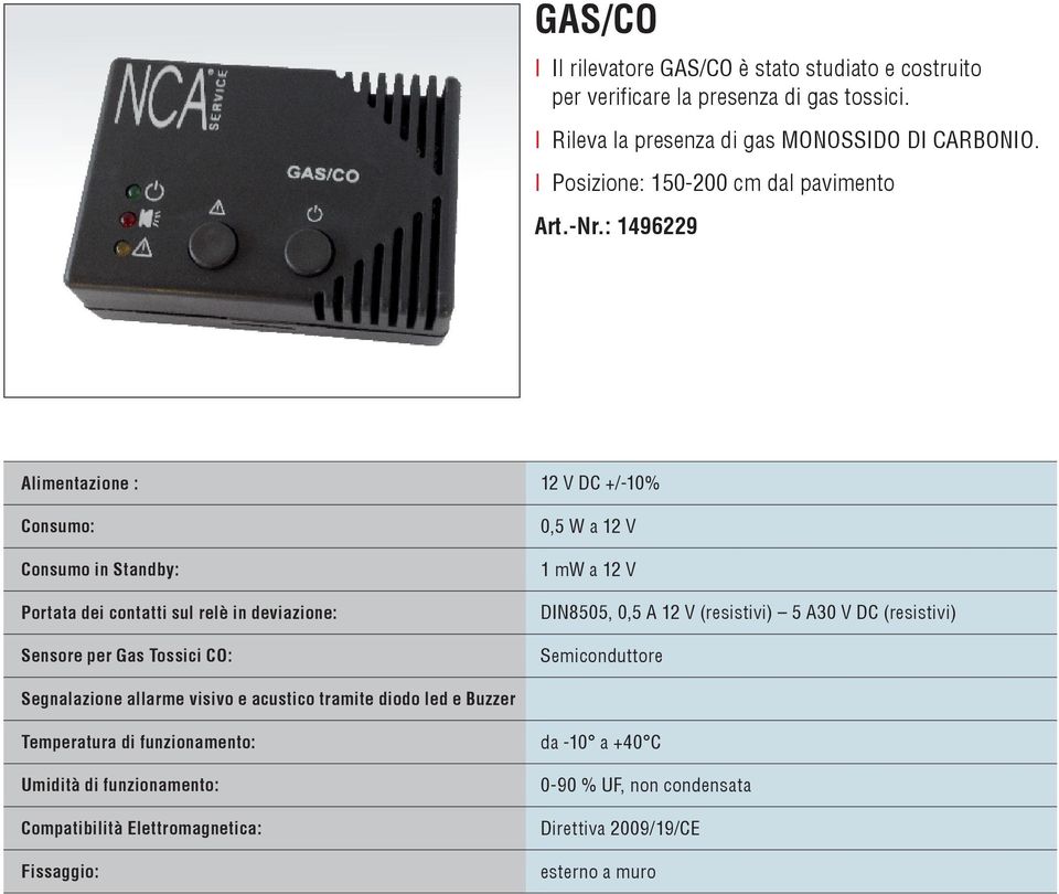 : 1496229 Alimentazione : 12 V DC +/-10% Consumo: Consumo in standby: Portata dei contatti sul relè in deviazione: sensore per Gas Tossici Co: 0,5 W a 12 V 1 mw a 12