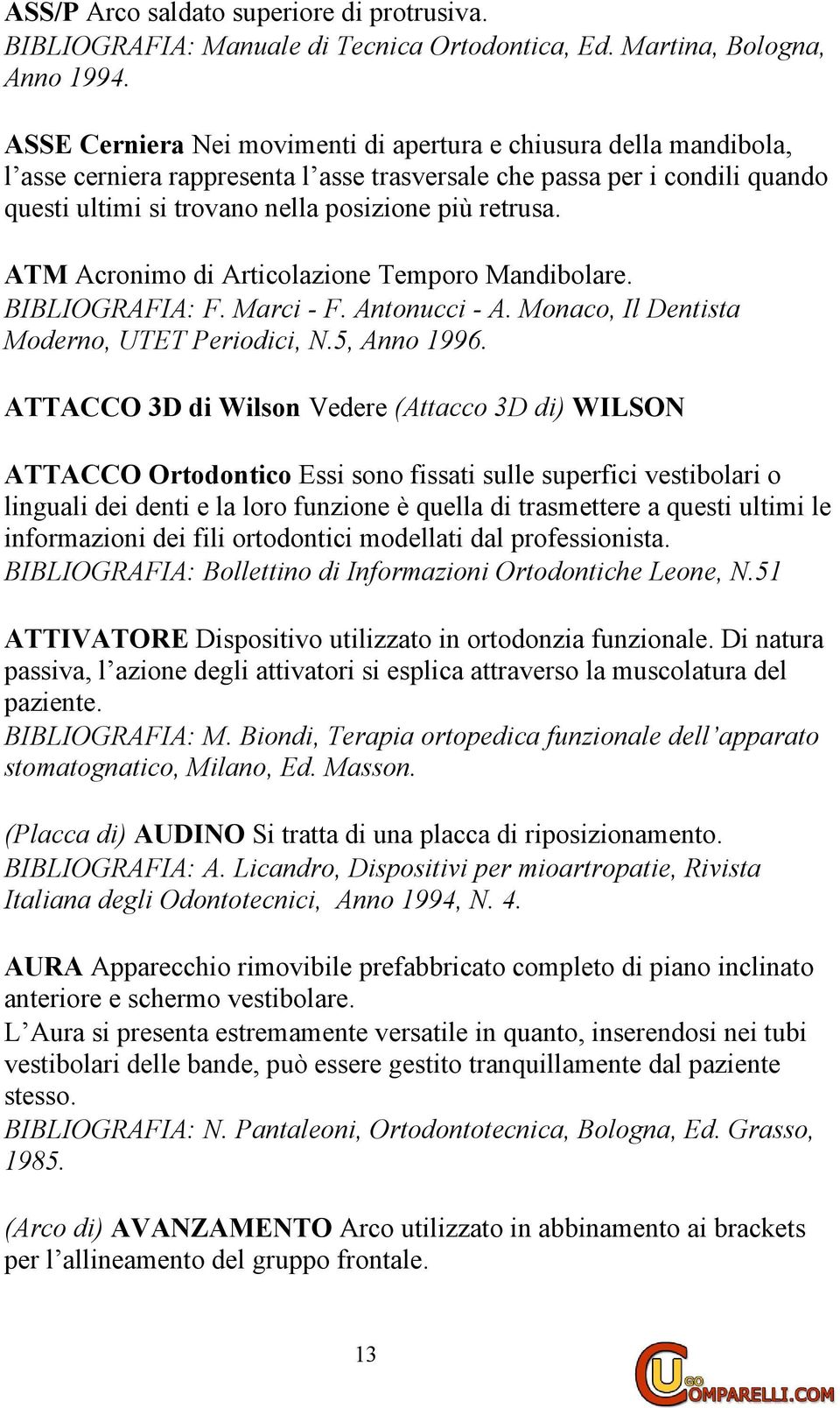 ATM Acronimo di Articolazione Temporo Mandibolare. BIBLIOGRAFIA: F. Marci - F. Antonucci - A. Monaco, Il Dentista Moderno, UTET Periodici, N.5, Anno 1996.
