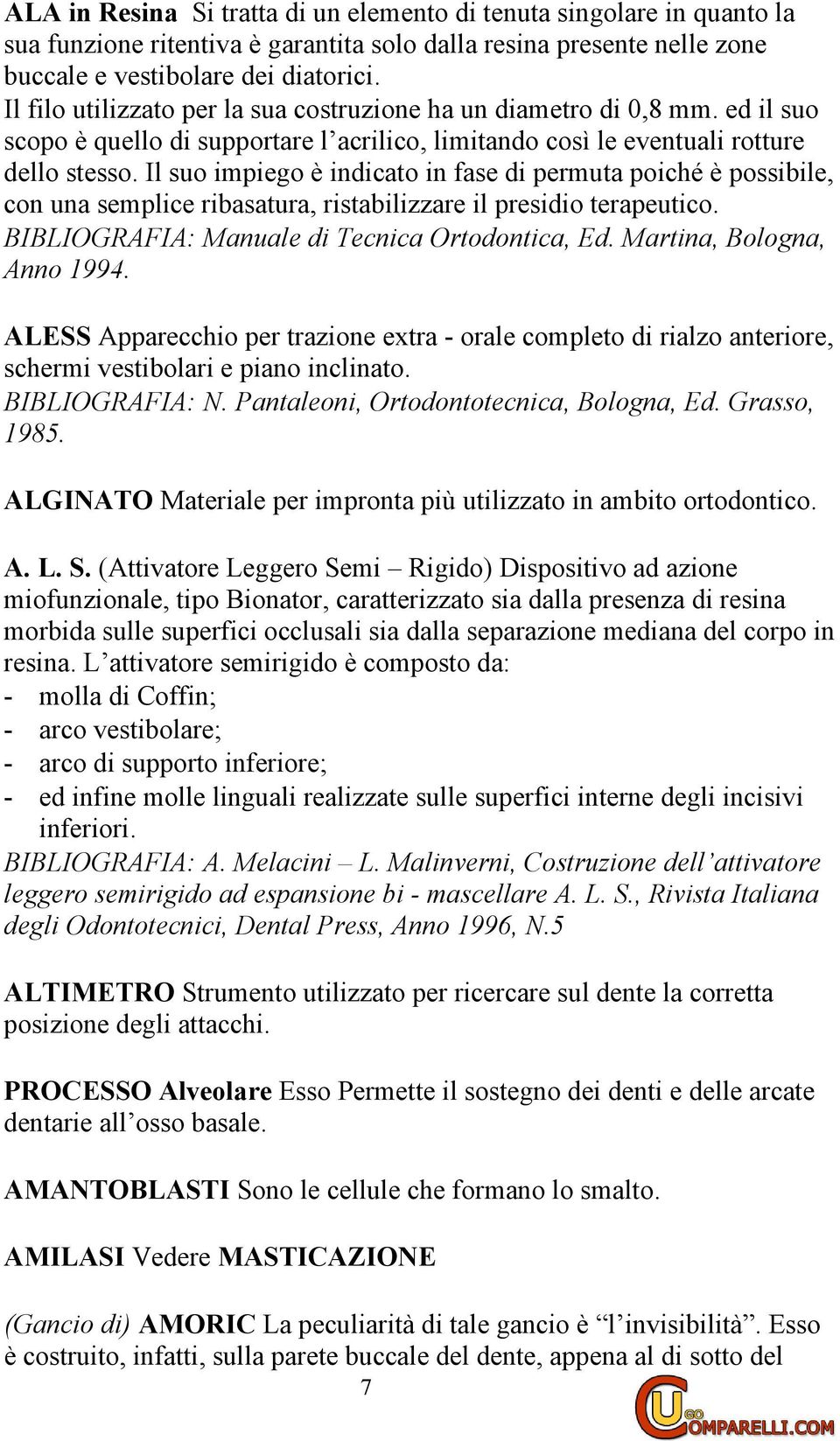 Il suo impiego è indicato in fase di permuta poiché è possibile, con una semplice ribasatura, ristabilizzare il presidio terapeutico. BIBLIOGRAFIA: Manuale di Tecnica Ortodontica, Ed.