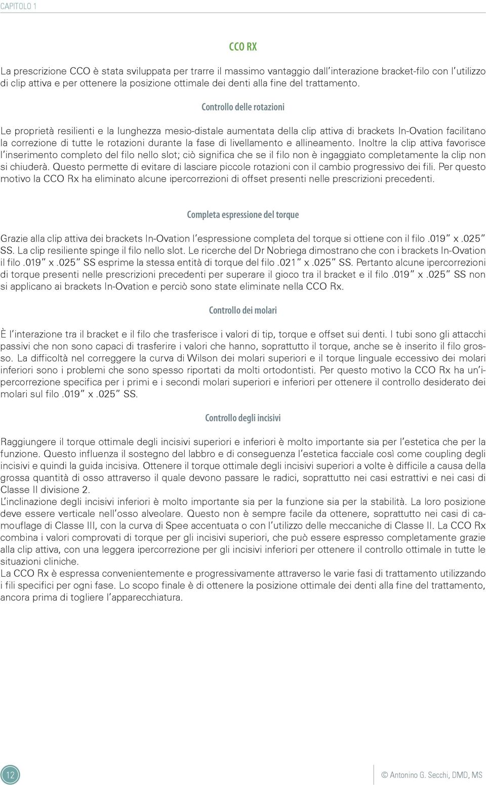 Controllo delle rotazioni Le proprietà resilienti e la lunghezza mesio-distale aumentata della clip attiva di brackets In-Ovation facilitano la correzione di tutte le rotazioni durante la fase di