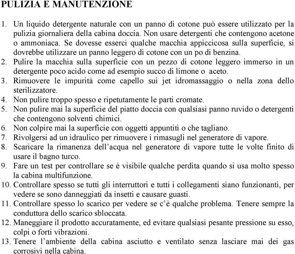 Pulire la macchia sulla superficie con un pezzo di cotone leggero immerso in un detergente poco acido come ad esempio succo di limone o aceto. 3.