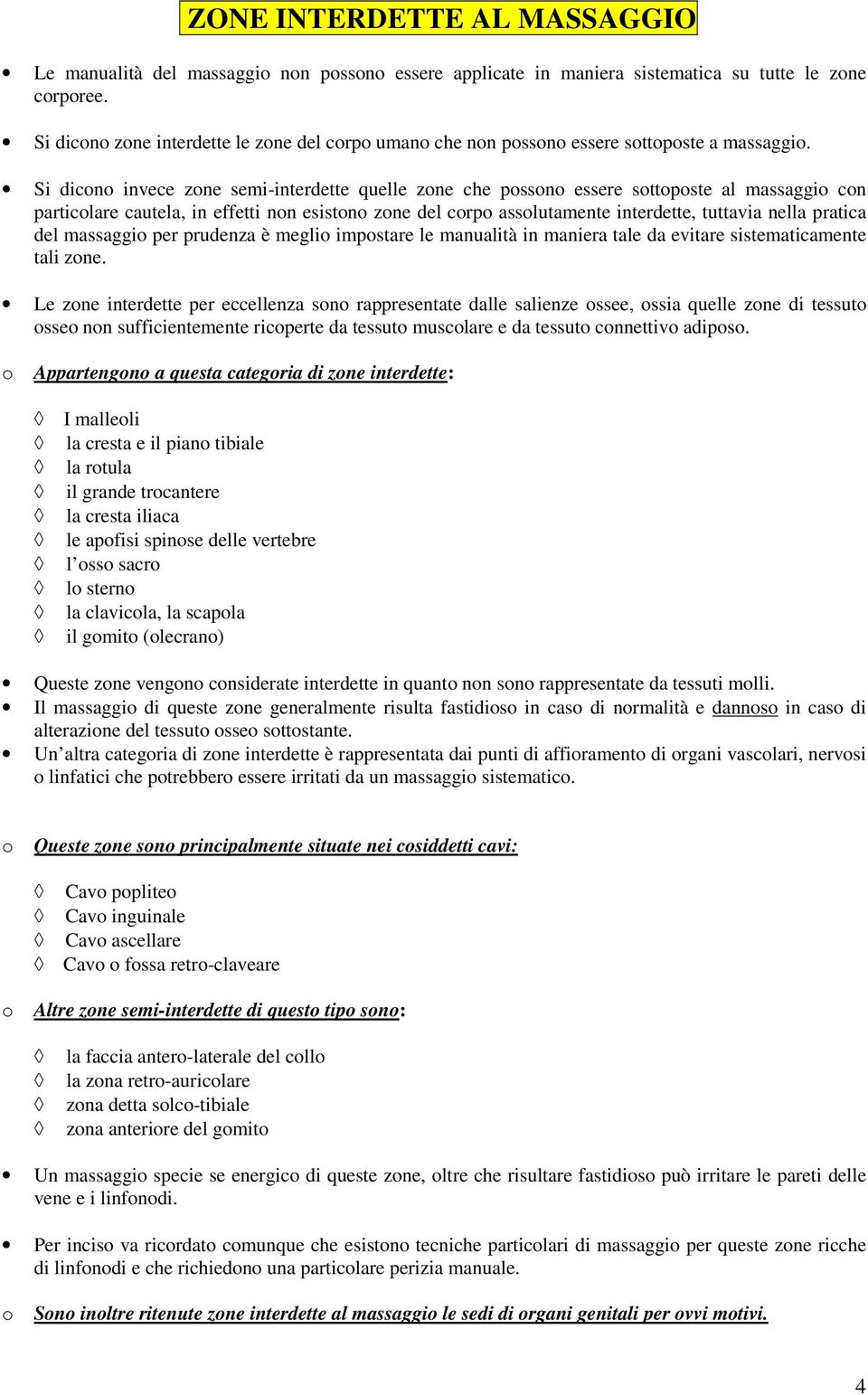 Si dicono invece zone semi-interdette quelle zone che possono essere sottoposte al massaggio con particolare cautela, in effetti non esistono zone del corpo assolutamente interdette, tuttavia nella