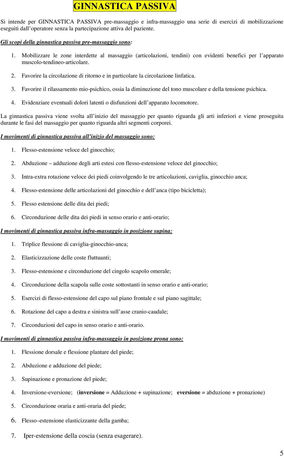 Favorire la circolazione di ritorno e in particolare la circolazione linfatica. 3. Favorire il rilassamento mio-psichico, ossia la diminuzione del tono muscolare e della tensione psichica. 4.