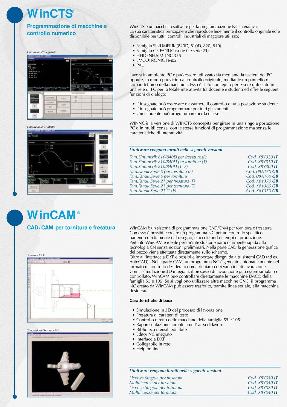 Famiglia GE FANUC (serie 0 e serie 21) HEIDENHAIM TNC 355 EMCOTRONIC TM02 PAL Lavora in ambiente PC e può essere utilizzato sia mediante la tastiera del PC oppure, in modo più vicino al controllo
