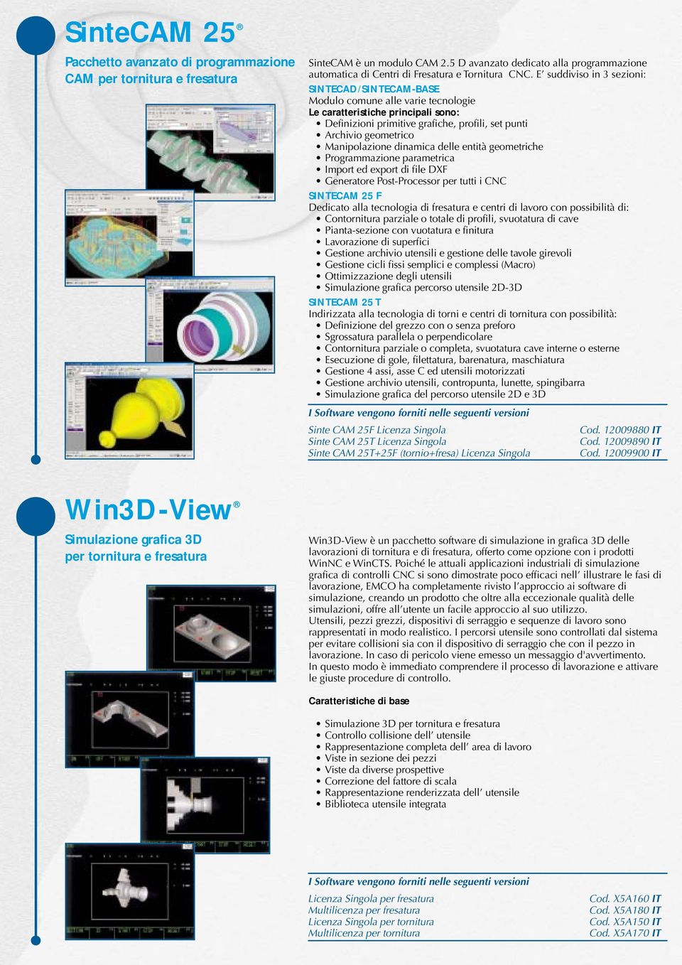 Manipolazione dinamica delle entità geometriche Programmazione parametrica Import ed export di file DXF Generatore Post-Processor per tutti i CNC SINTECAM 25 F Dedicato alla tecnologia di fresatura e