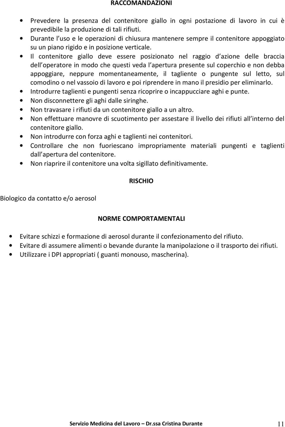 Il contenitore giallo deve essere posizionato nel raggio d azione delle braccia dell operatore in modo che questi veda l apertura presente sul coperchio e non debba appoggiare, neppure