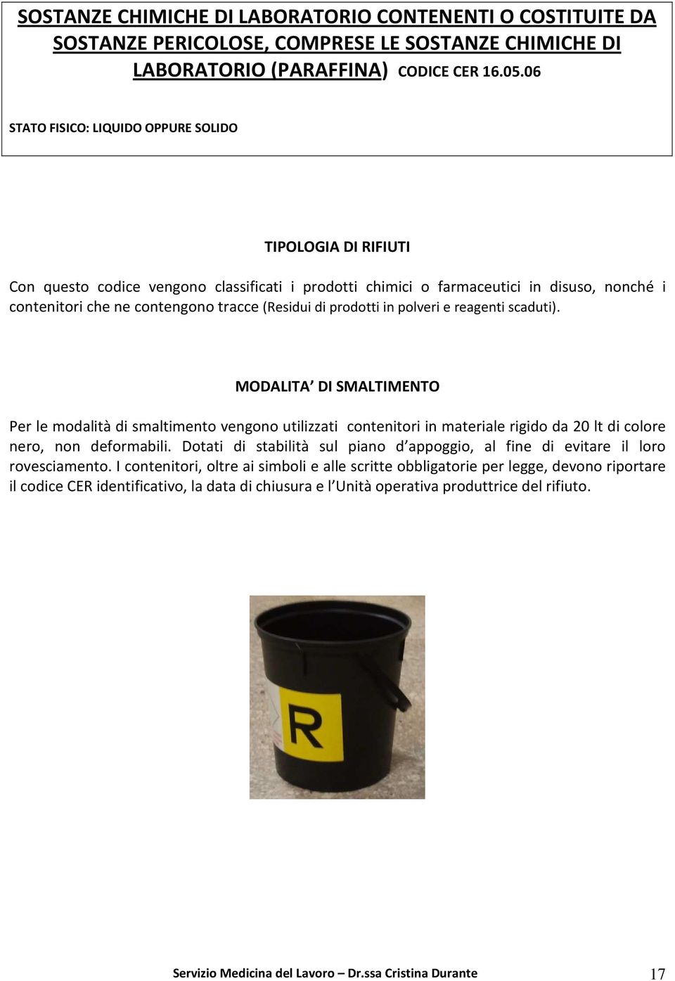 di prodotti in polveri e reagenti scaduti). MODALITA DI SMALTIMENTO Per le modalità di smaltimento vengono utilizzati contenitori in materiale rigido da 20 lt di colore nero, non deformabili.