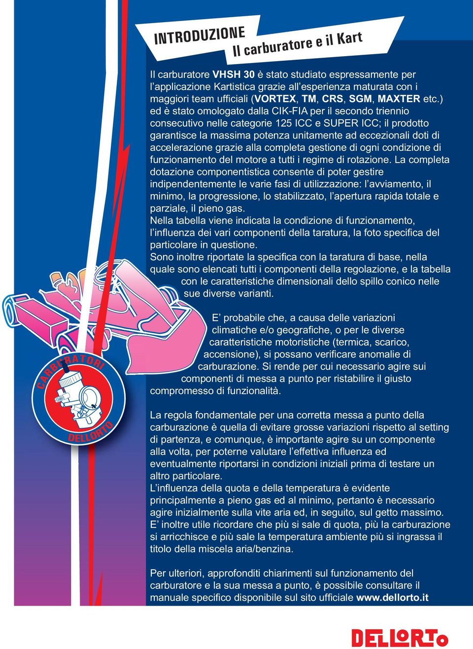 ) ed è stato omologato dalla CIK-FIA per il secondo triennio consecutivo nelle categorie 125 ICC e SUPER ICC; il prodotto garantisce la massima potenza unitamente ad eccezionali doti di accelerazione