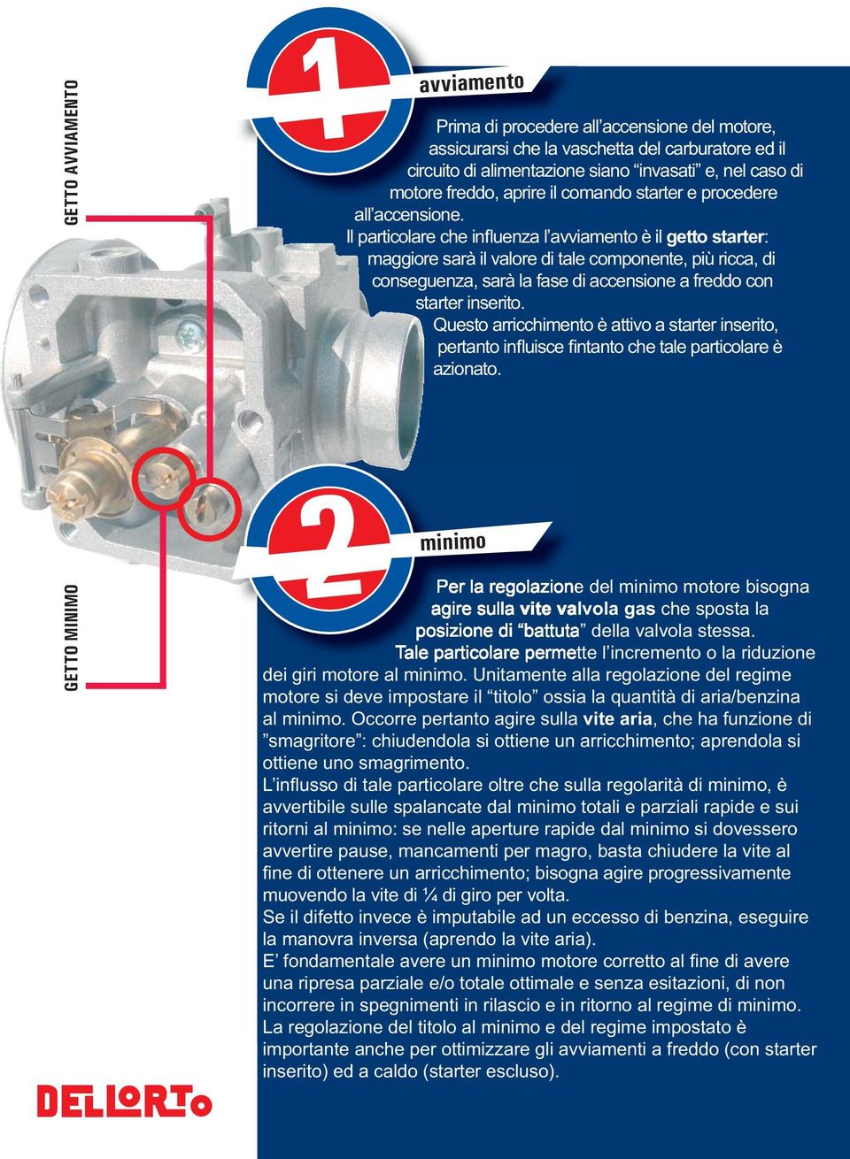 Il particolare che influenza l avviamento è il getto starter: maggiore sarà il valore di tale componente, più ricca, di conseguenza, sarà la fase di accensione a freddo con starter inserito.