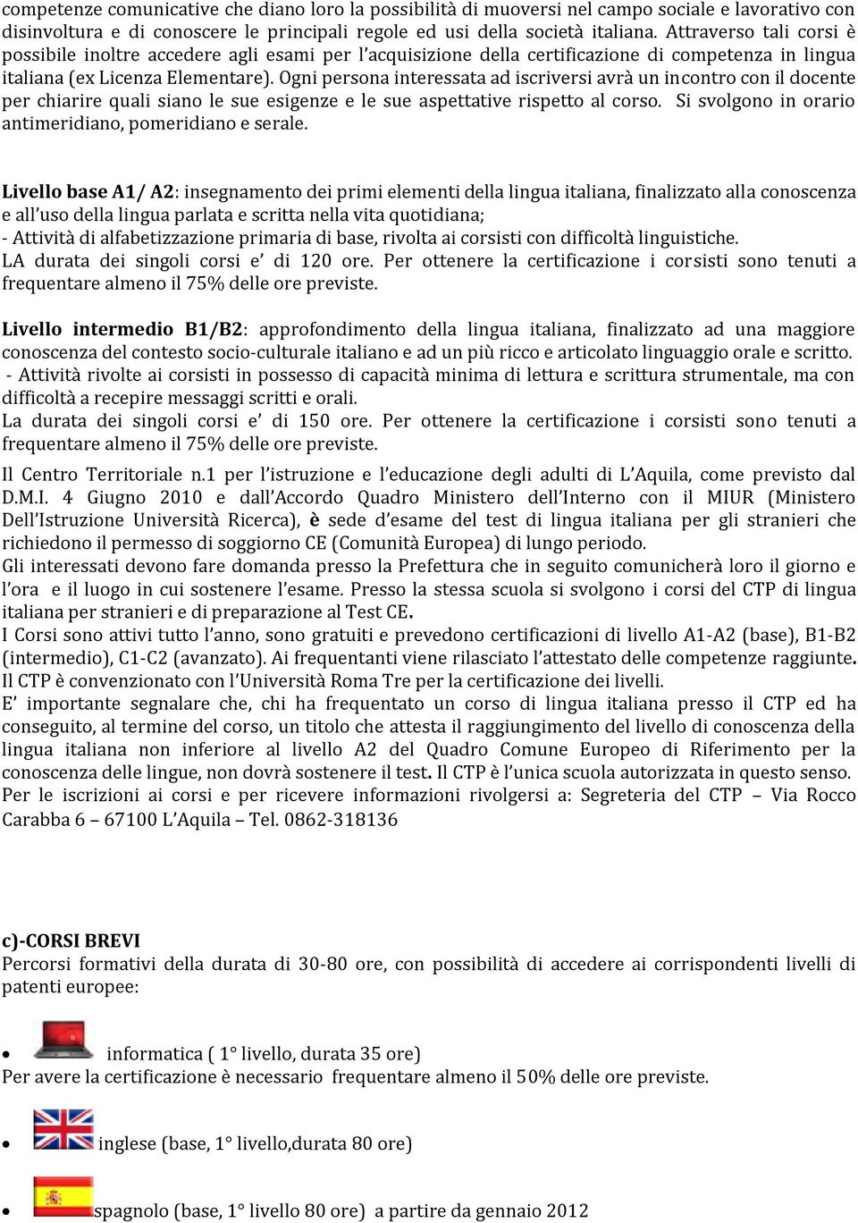 Ogni persona interessata ad iscriversi avrà un incontro con il docente per chiarire quali siano le sue esigenze e le sue aspettative rispetto al corso.