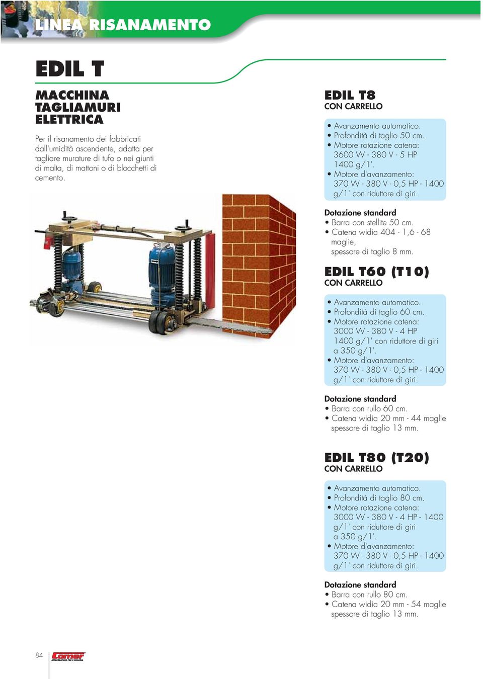 Motore d'avanzamento: 370 W - 380 V - 0,5 HP - 1400 g/1' con riduttore di giri. Dotazione standard Barra con stellite 50 cm. Catena widia 404-1,6-68 maglie, spessore di taglio 8 mm.