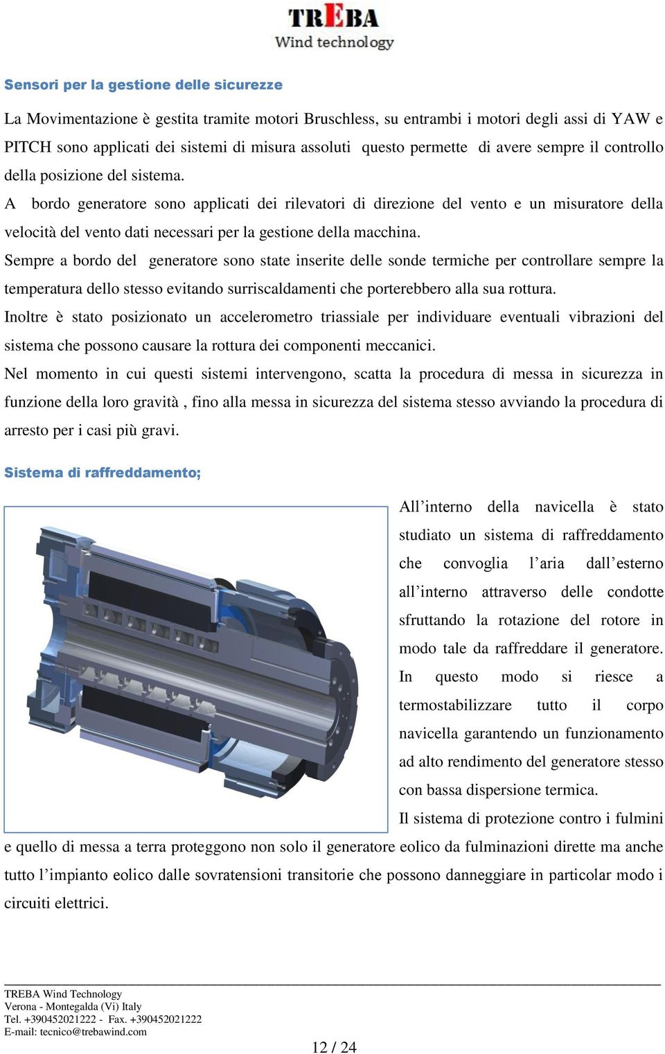 A bordo generatore sono applicati dei rilevatori di direzione del vento e un misuratore della velocità del vento dati necessari per la gestione della macchina.