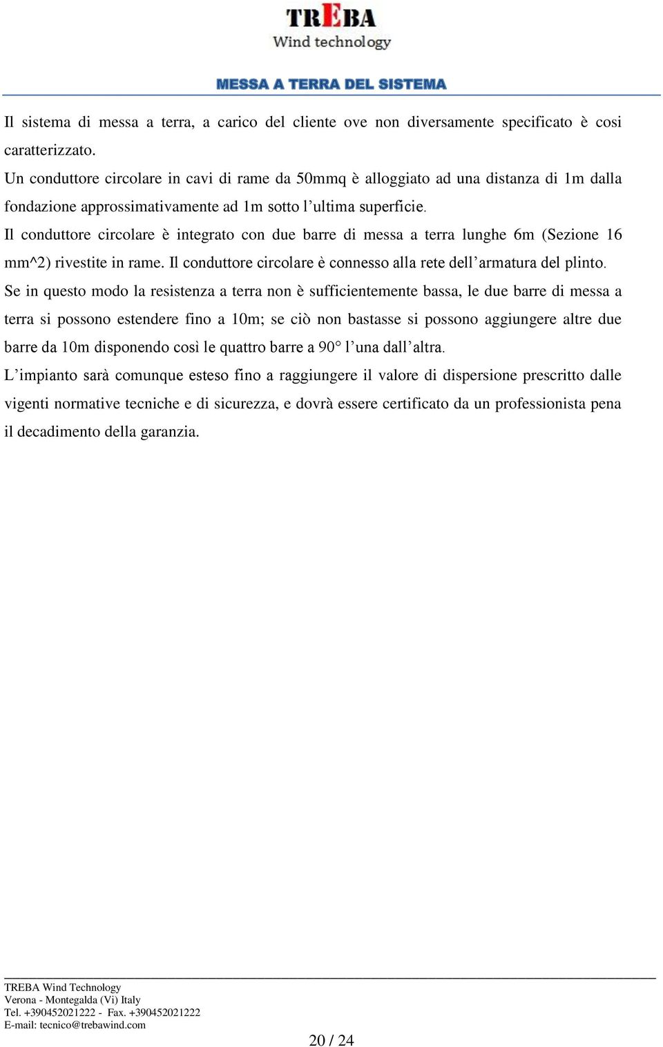 Il conduttore circolare è integrato con due barre di messa a terra lunghe 6m (Sezione 16 mm^2) rivestite in rame. Il conduttore circolare è connesso alla rete dell armatura del plinto.