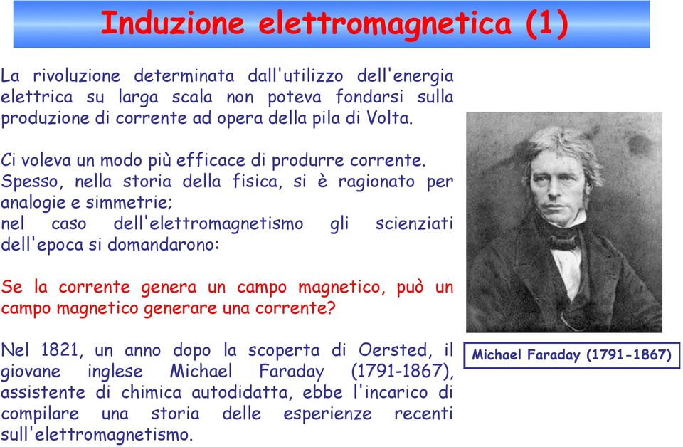 Spesso, nella storia della fisica, si è ragionato per analogie e simmetrie; nel caso dell'elettromagnetismo gli scienziati dell'epoca si domandarono: Se la corrente genera un campo