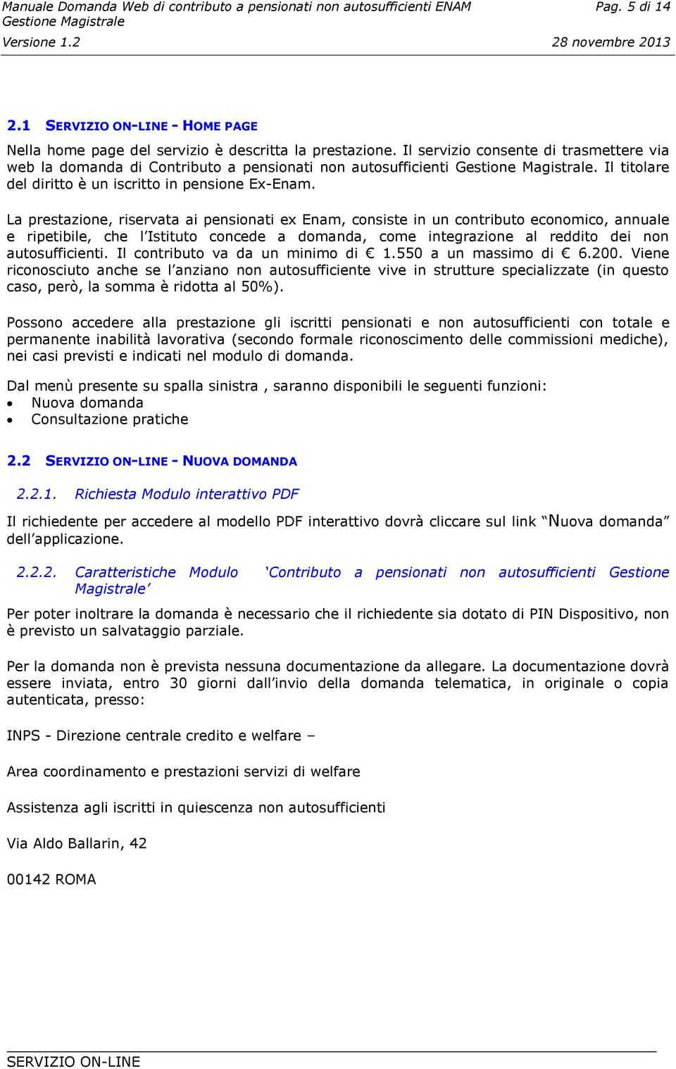 La prestazione, riservata ai pensionati ex Enam, consiste in un contributo economico, annuale e ripetibile, che l Istituto concede a domanda, come integrazione al reddito dei non autosufficienti.