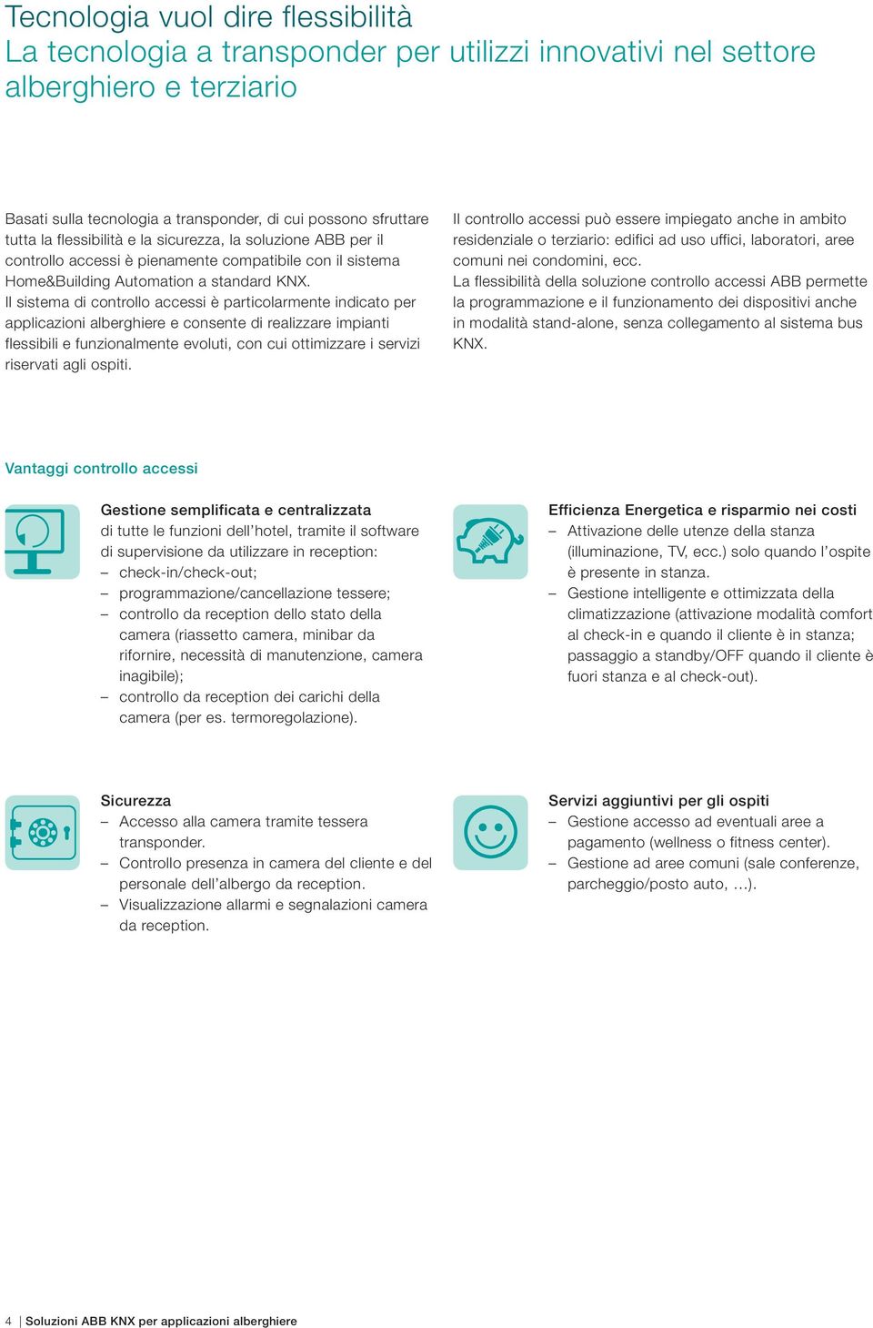 Il sistema di controllo accessi è particolarmente indicato per applicazioni alberghiere e consente di realizzare impianti flessibili e funzionalmente evoluti, con cui ottimizzare i servizi riservati