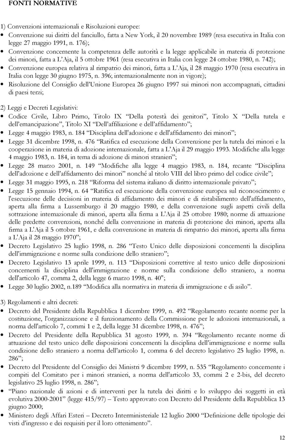 1980, n. 742); Convenzione europea relativa al rimpatrio dei minori, fatta a L Aja, il 28 maggio 1970 (resa esecutiva in Italia con legge 30 giugno 1975, n.