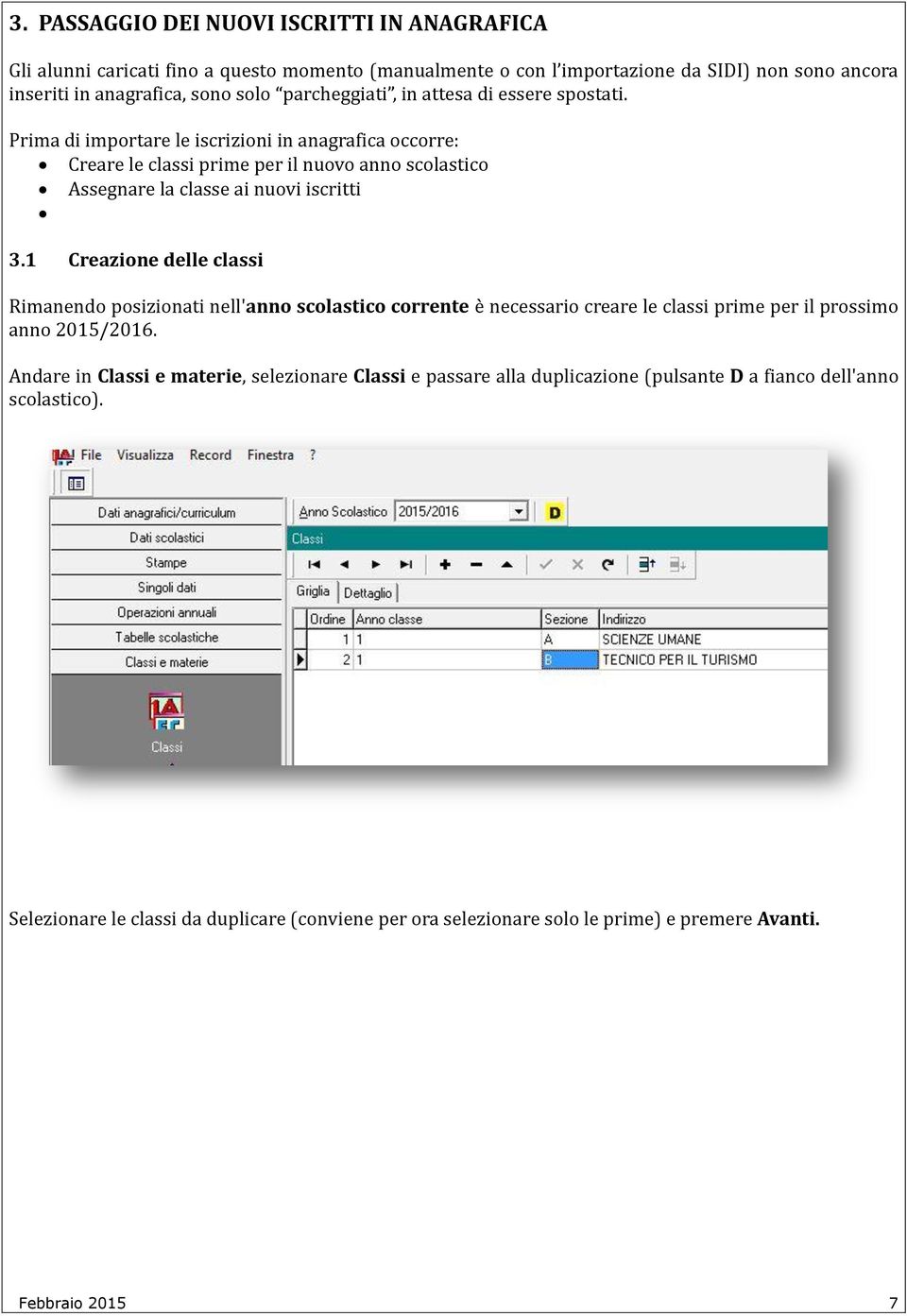 Prima di importare le iscrizioni in anagrafica occorre: Creare le classi prime per il nuovo anno scolastico Assegnare la classe ai nuovi iscritti 3.