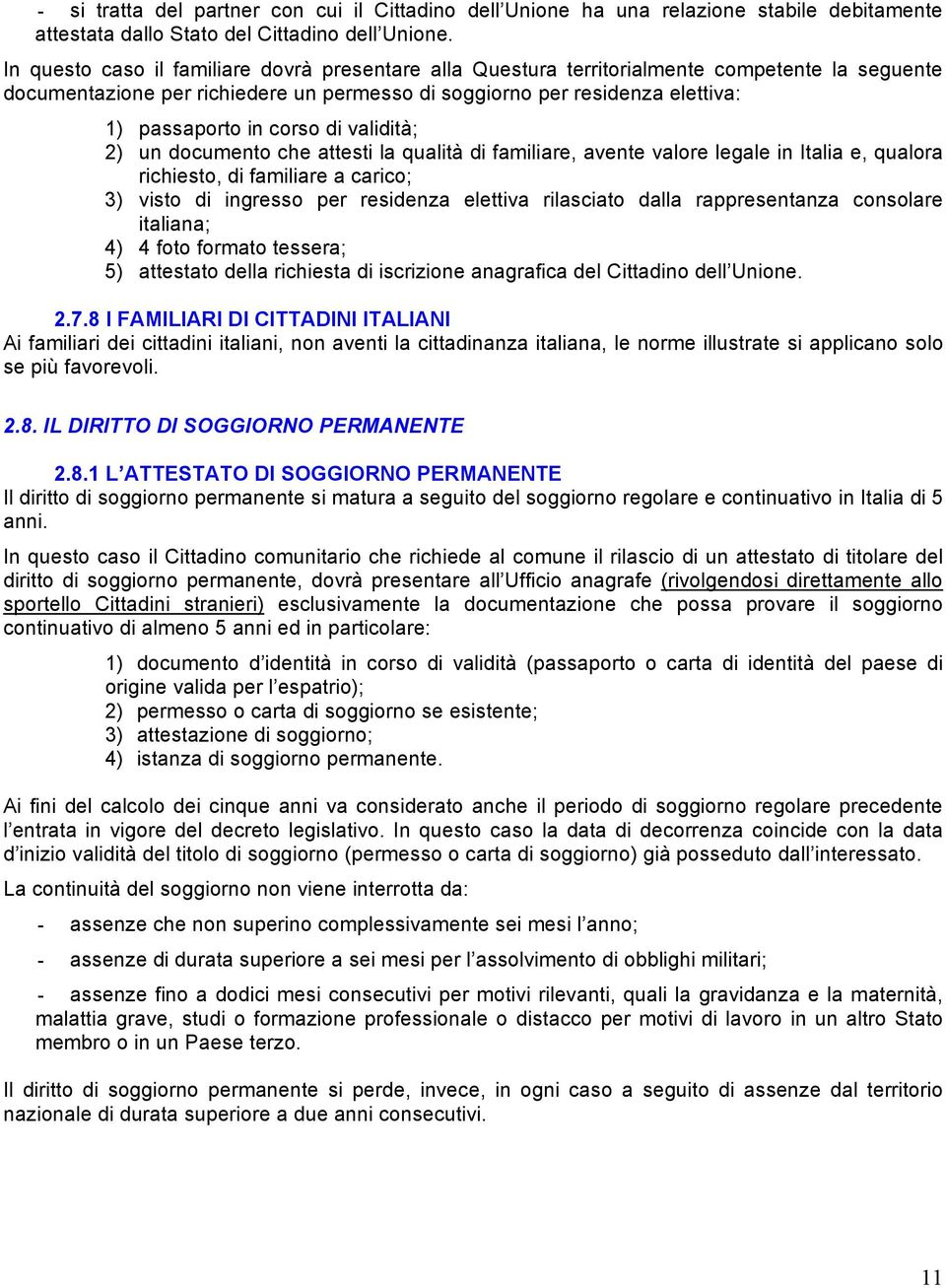 corso di validità; 2) un documento che attesti la qualità di familiare, avente valore legale in Italia e, qualora richiesto, di familiare a carico; 3) visto di ingresso per residenza elettiva