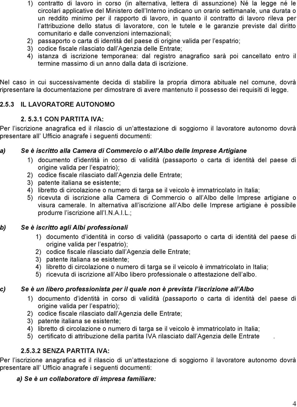 convenzioni internazionali; 2) passaporto o carta di identità del paese di origine valida per l espatrio; 3) codice fiscale rilasciato dall Agenzia delle Entrate; 4) istanza di iscrizione temporanea: