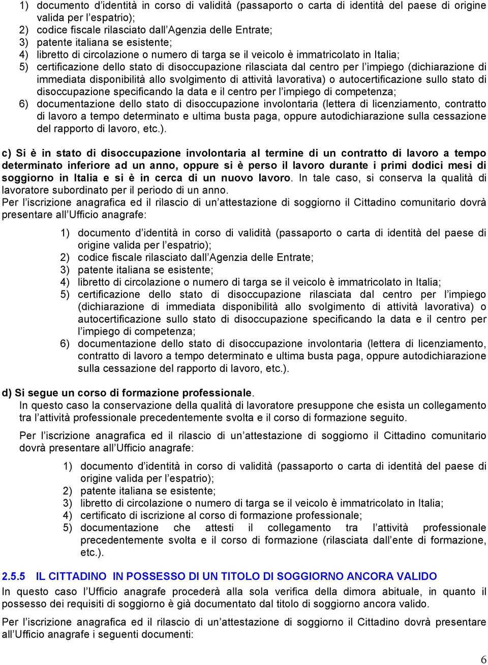 competenza; 6) documentazione dello stato di disoccupazione involontaria (lettera di licenziamento, contratto di lavoro a tempo determinato e ultima busta paga, oppure autodichiarazione sulla