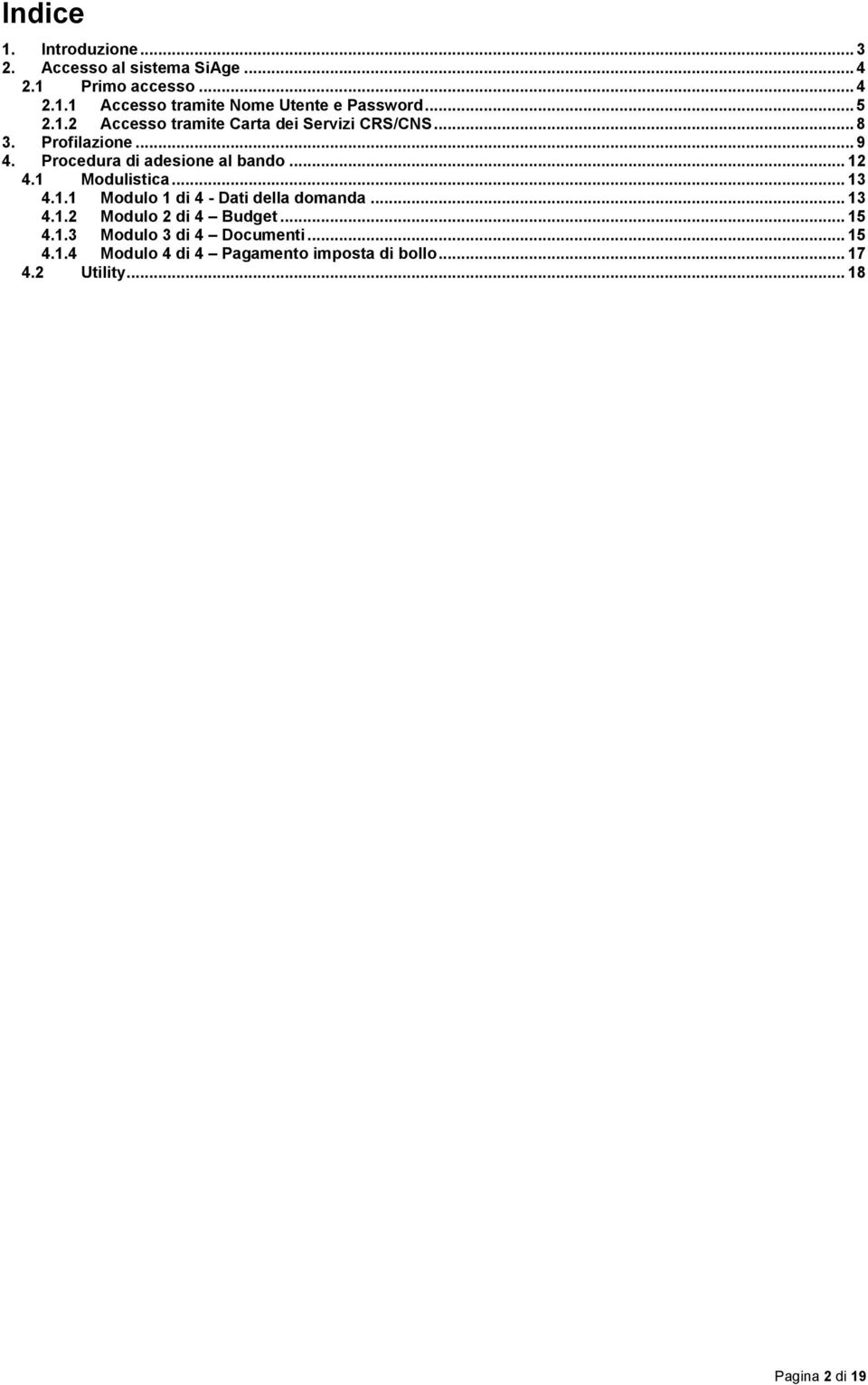 .. 12 4.1 Modulistica... 13 4.1.1 Modulo 1 di 4 - Dati della domanda... 13 4.1.2 Modulo 2 di 4 Budget... 15 4.1.3 Modulo 3 di 4 Documenti.