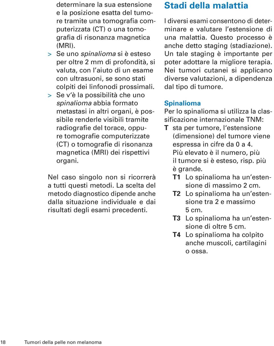 > Se v è la possibilità che uno spinalioma abbia formato metastasi in altri organi, è possibile renderle visibili tramite radiografie del torace, oppure tomografie computerizzate (CT) o tomografie di