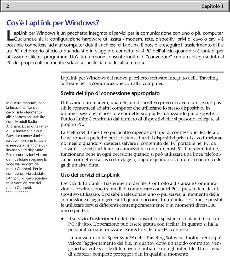 È possibile eseguire il trasferimento di file tra PC nel proprio ufficio o quando si è in viaggio o connettersi al PC dell ufficio quando si è lontani per utilizzarne i file e i programmi.