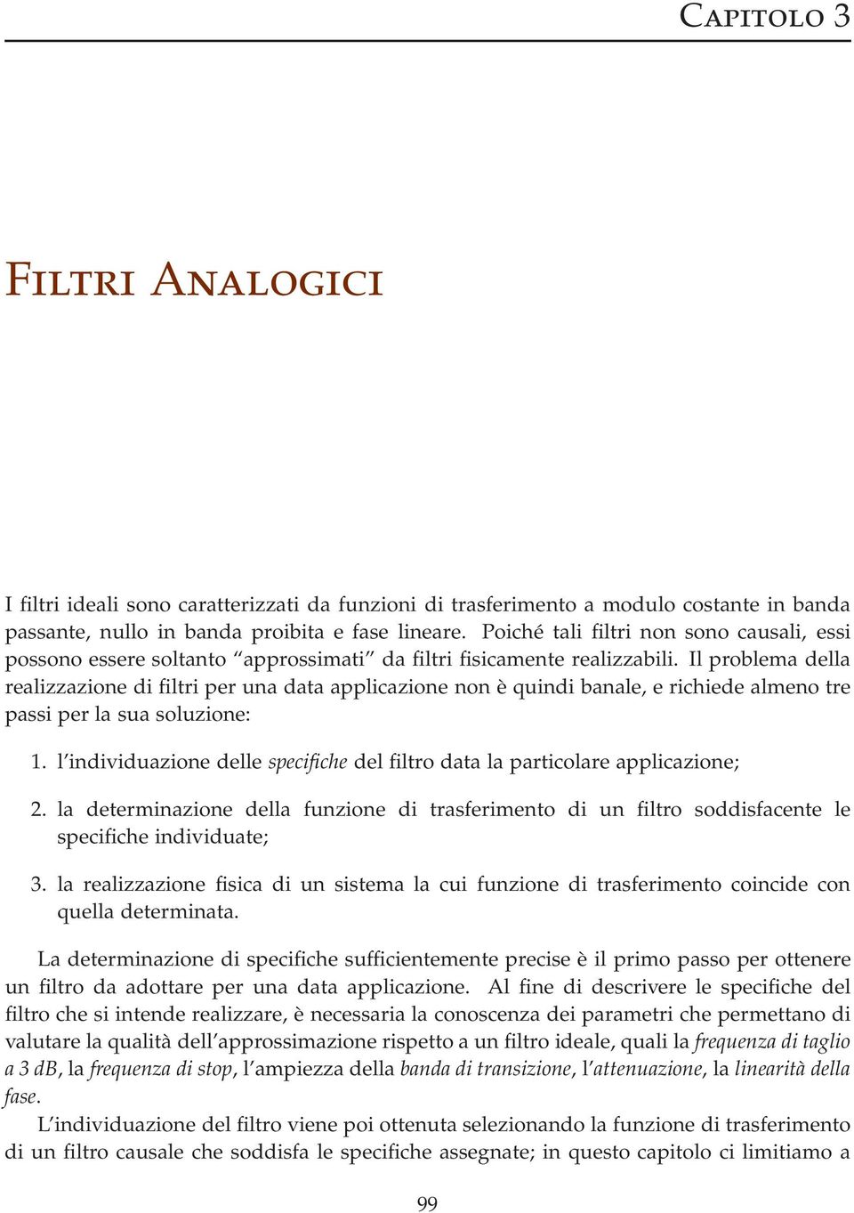 Il problema della realizzazione di filtri per una data applicazione non è quindi banale, e richiede almeno tre passi per la sua soluzione:.