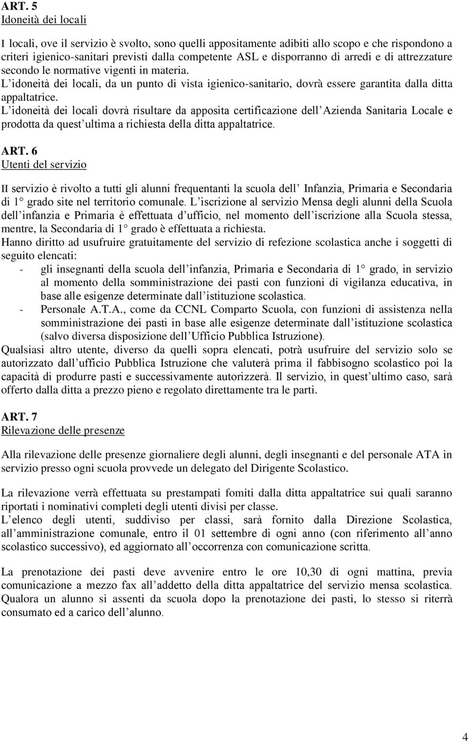 L idoneità dei locali dovrà risultare da apposita certificazione dell Azienda Sanitaria Locale e prodotta da quest ultima a richiesta della ditta appaltatrice. ART.