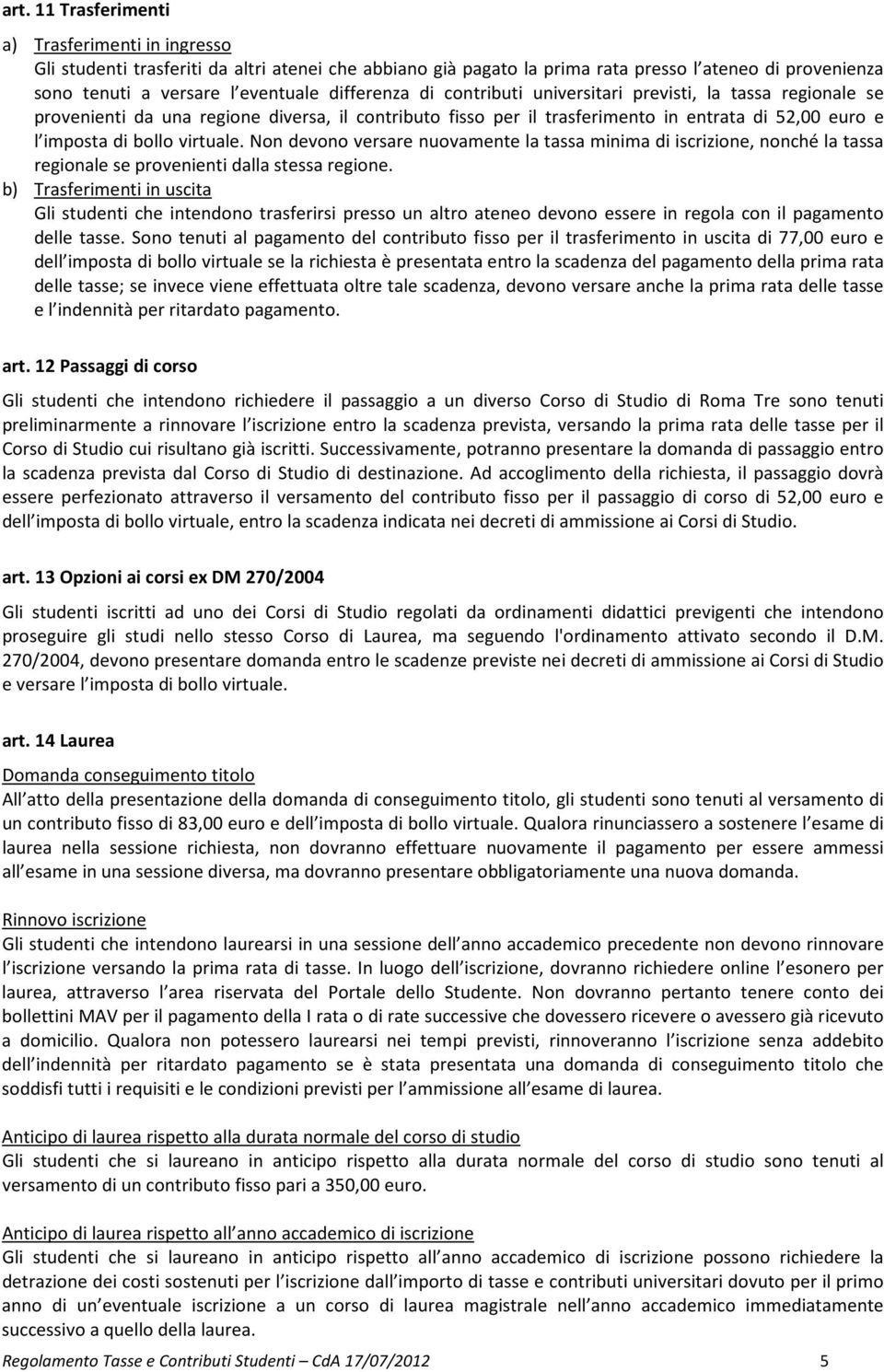 virtuale. Non devono versare nuovamente la tassa minima di iscrizione, nonché la tassa regionale se provenienti dalla stessa regione.