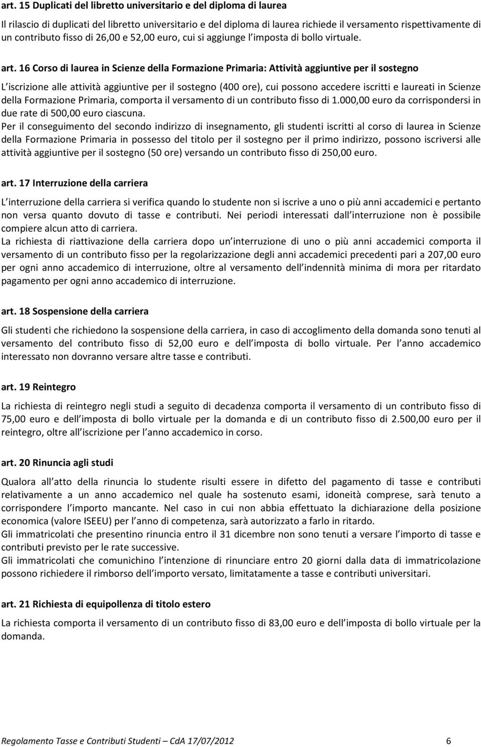 16 Corso di laurea in Scienze della Formazione Primaria: Attività aggiuntive per il sostegno L iscrizione alle attività aggiuntive per il sostegno (400 ore), cui possono accedere iscritti e laureati