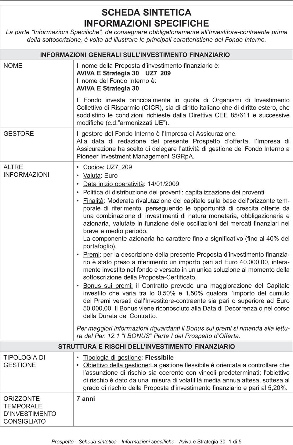 INFORMAZIONI GENERALI SULL INVESTIMENTO FINANZIARIO NOME Il nome della Proposta d investimento finanziario è: AVIVA E Strategia 30 UZ7_209 Il nome del Fondo Interno è: AVIVA E Strategia 30 GESTORE