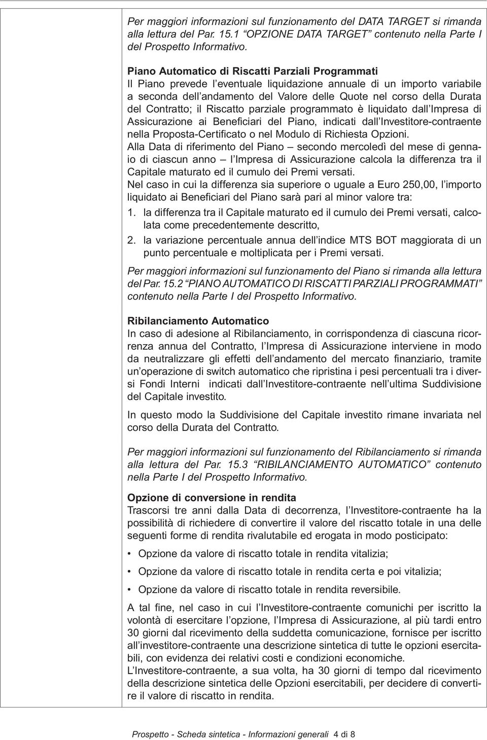 Contratto; il Riscatto parziale programmato è liquidato dall Impresa di Assicurazione ai Beneficiari del Piano, indicati dall Investitore-contraente nella Proposta-Certificato o nel Modulo di