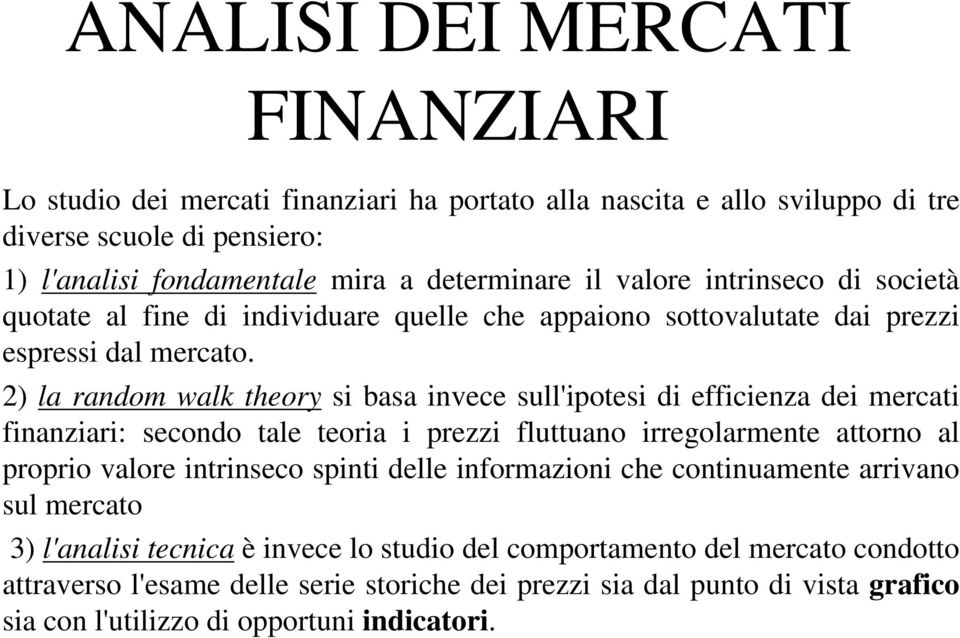 2) la random walk theory si basa invece sull'ipotesi di efficienza dei mercati finanziari: secondo tale teoria i prezzi fluttuano irregolarmente attorno al proprio valore intrinseco spinti