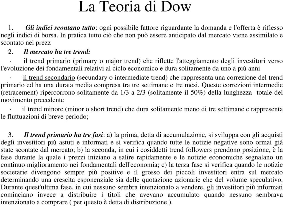 Il mercato ha tre trend: il trend primario (primary o major trend) che riflette l'atteggiamento degli investitori verso l'evoluzione dei fondamentali relativi al ciclo economico e dura solitamente da